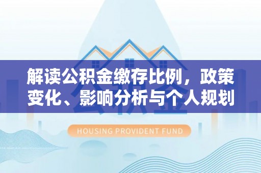 资兴解读公积金缴存比例，政策变化、影响分析与个人规划