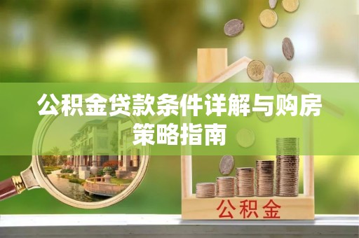 资兴公积金贷款条件详解与购房策略指南
