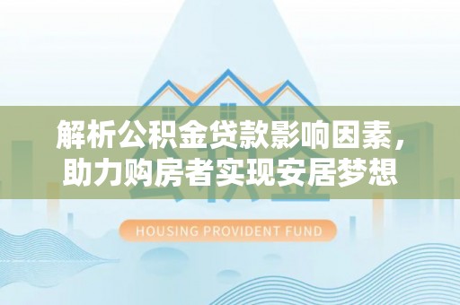 资兴解析公积金贷款影响因素，助力购房者实现安居梦想