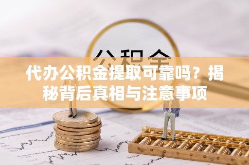 资兴代办公积金提取可靠吗？揭秘背后真相与注意事项