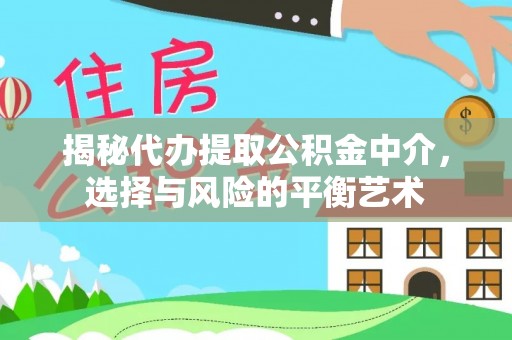 资兴揭秘代办提取公积金中介，选择与风险的平衡艺术