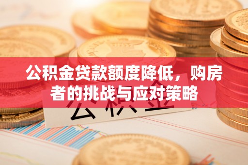 资兴公积金贷款额度降低，购房者的挑战与应对策略