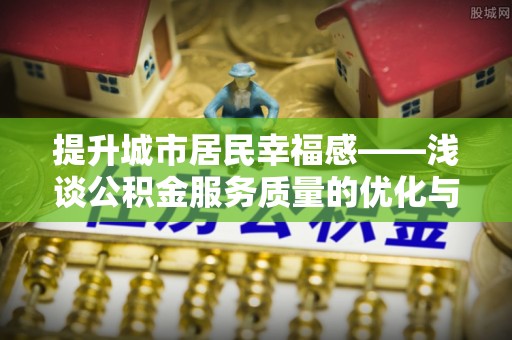 资兴提升城市居民幸福感——浅谈公积金服务质量的优化与未来