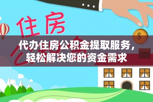 资兴代办住房公积金提取服务，轻松解决您的资金需求