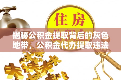 资兴揭秘公积金提取背后的灰色地带，公积金代办提取违法不？