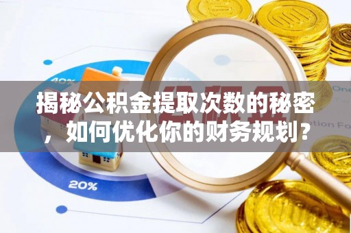资兴揭秘公积金提取次数的秘密，如何优化你的财务规划？
