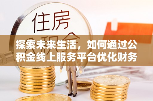 资兴探索未来生活，如何通过公积金线上服务平台优化财务管理