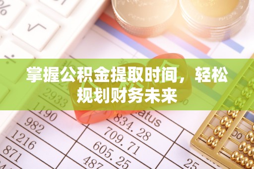 资兴掌握公积金提取时间，轻松规划财务未来