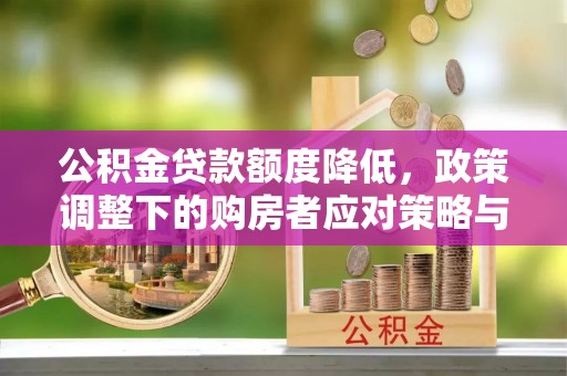 资兴公积金贷款额度降低，政策调整下的购房者应对策略与未来趋势
