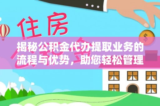 资兴揭秘公积金代办提取业务的流程与优势，助您轻松管理财务