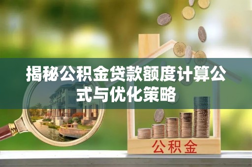 资兴揭秘公积金贷款额度计算公式与优化策略