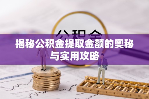 资兴揭秘公积金提取金额的奥秘与实用攻略