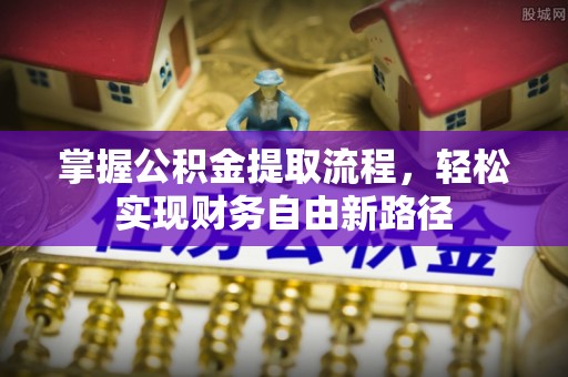资兴掌握公积金提取流程，轻松实现财务自由新路径