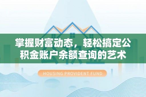 资兴掌握财富动态，轻松搞定公积金账户余额查询的艺术