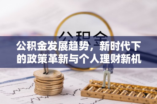 资兴公积金发展趋势，新时代下的政策革新与个人理财新机遇