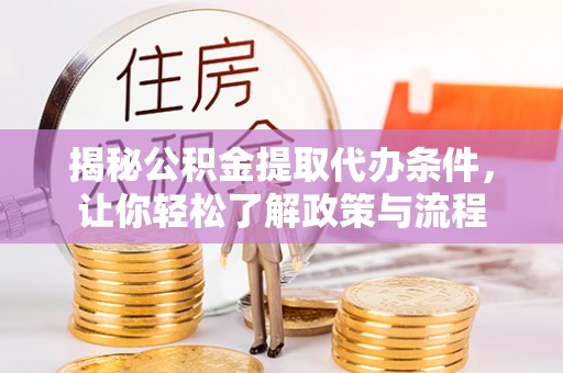 资兴揭秘公积金提取代办条件，让你轻松了解政策与流程
