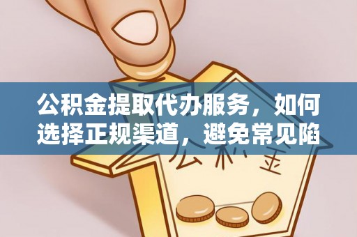 资兴公积金提取代办服务，如何选择正规渠道，避免常见陷阱