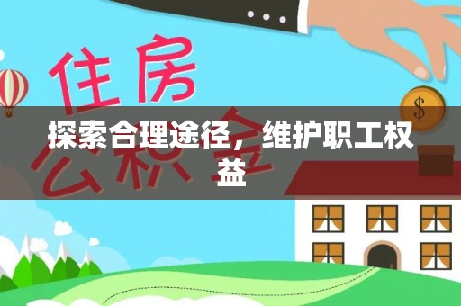 资兴探索合理途径，维护职工权益