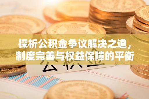 资兴探析公积金争议解决之道，制度完善与权益保障的平衡点