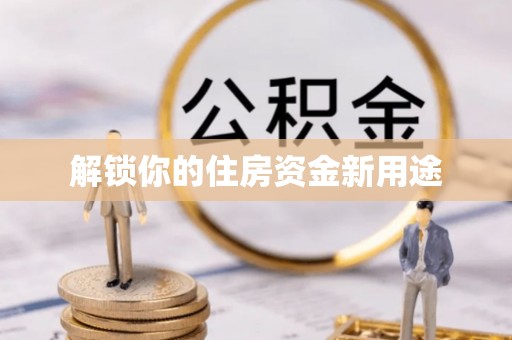资兴解锁你的住房资金新用途