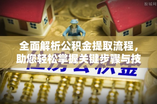 资兴全面解析公积金提取流程，助您轻松掌握关键步骤与技巧