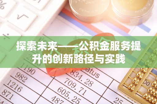 资兴探索未来——公积金服务提升的创新路径与实践