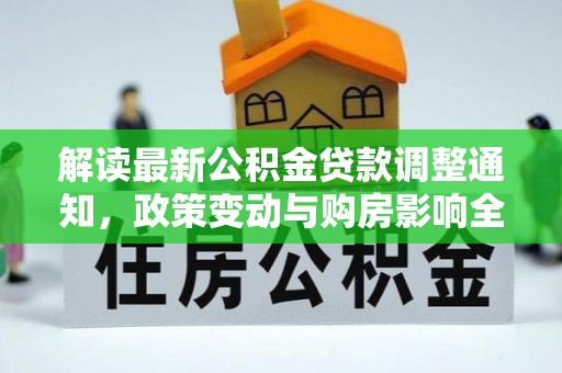 资兴解读最新公积金贷款调整通知，政策变动与购房影响全解析