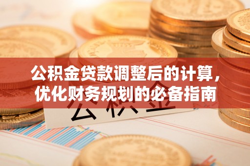 资兴公积金贷款调整后的计算，优化财务规划的必备指南