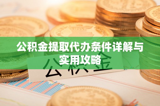 资兴公积金提取代办条件详解与实用攻略