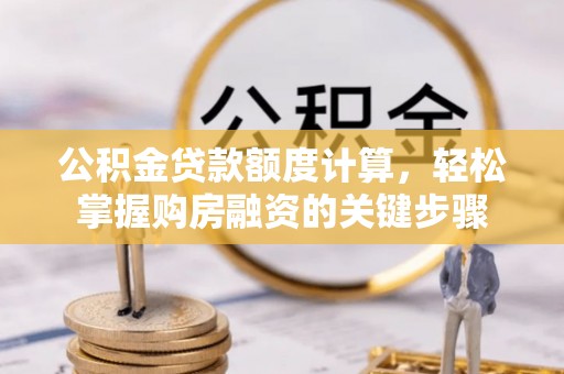 资兴公积金贷款额度计算，轻松掌握购房融资的关键步骤