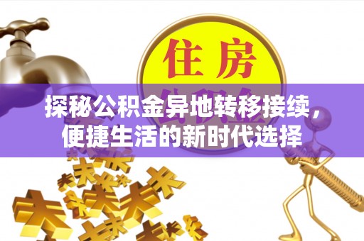 资兴探秘公积金异地转移接续，便捷生活的新时代选择