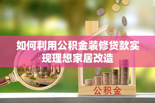 资兴如何利用公积金装修贷款实现理想家居改造