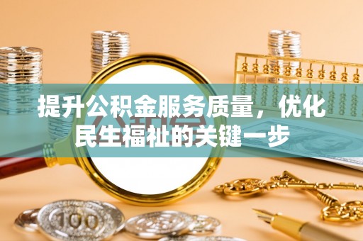 资兴提升公积金服务质量，优化民生福祉的关键一步