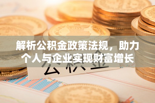 资兴解析公积金政策法规，助力个人与企业实现财富增长