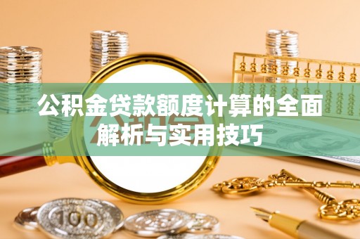 资兴公积金贷款额度计算的全面解析与实用技巧