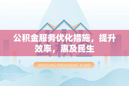 资兴公积金服务优化措施，提升效率，惠及民生