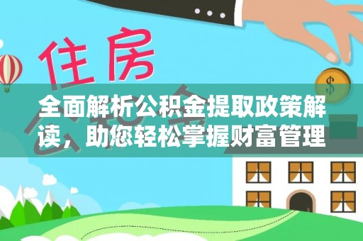 资兴全面解析公积金提取政策解读，助您轻松掌握财富管理新方向