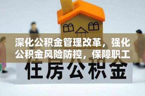 资兴深化公积金管理改革，强化公积金风险防控，保障职工权益