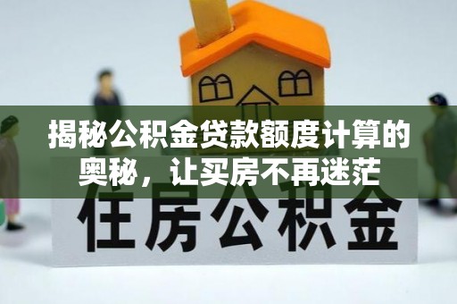 资兴揭秘公积金贷款额度计算的奥秘，让买房不再迷茫