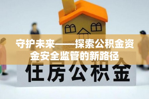 资兴守护未来——探索公积金资金安全监管的新路径