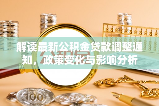 资兴解读最新公积金贷款调整通知，政策变化与影响分析