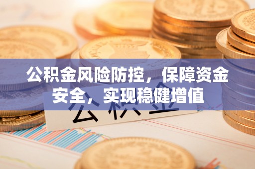 资兴公积金风险防控，保障资金安全，实现稳健增值