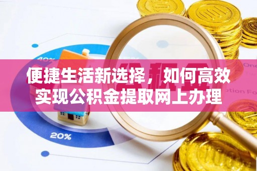 资兴便捷生活新选择，如何高效实现公积金提取网上办理