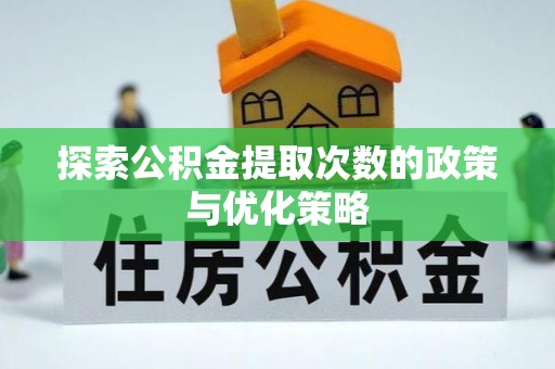 资兴探索公积金提取次数的政策与优化策略