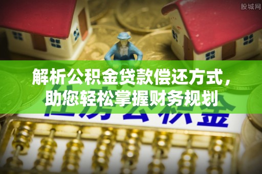 资兴解析公积金贷款偿还方式，助您轻松掌握财务规划
