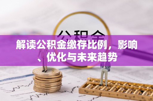 资兴解读公积金缴存比例，影响、优化与未来趋势