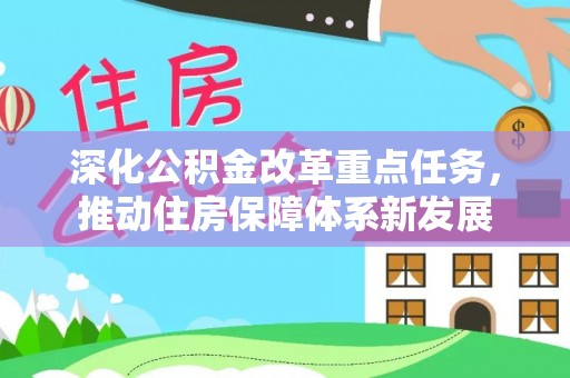资兴深化公积金改革重点任务，推动住房保障体系新发展