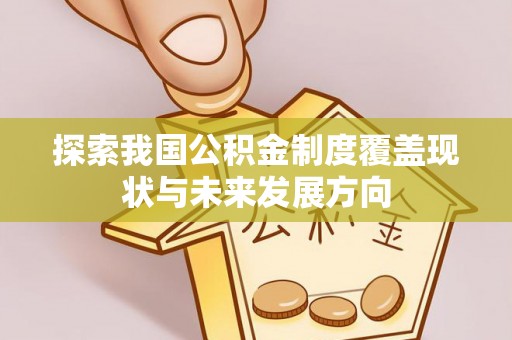 资兴探索我国公积金制度覆盖现状与未来发展方向