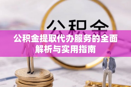 资兴公积金提取代办服务的全面解析与实用指南