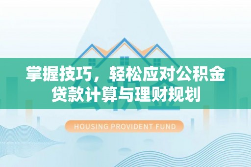 资兴掌握技巧，轻松应对公积金贷款计算与理财规划